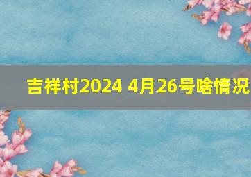 吉祥村2024 4月26号啥情况